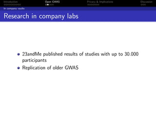 Introduction             Open GWAS           Privacy & Implications     Discussion

In company vaults


Research in company labs




               23andMe published results of studies with up to 30.000
               participants
               Replication of older GWAS
 