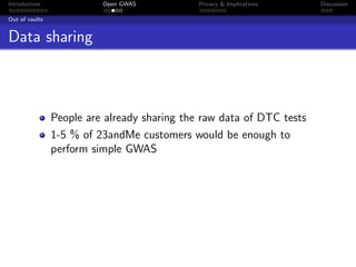 Introduction              Open GWAS           Privacy & Implications   Discussion

Out of vaults


Data sharing



                People are already sharing the raw data of DTC tests
                1-5 % of 23andMe customers would be enough to
                perform simple GWAS
 