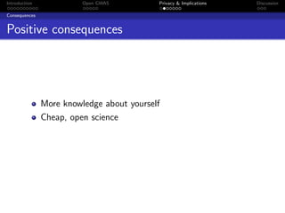 Introduction             Open GWAS         Privacy & Implications   Discussion

Consequences


Positive consequences




               More knowledge about yourself
               Cheap, open science
 