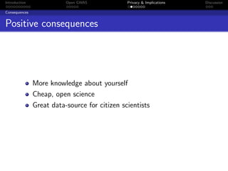 Introduction              Open GWAS            Privacy & Implications   Discussion

Consequences


Positive consequences




               More knowledge about yourself
               Cheap, open science
               Great data-source for citizen scientists
 