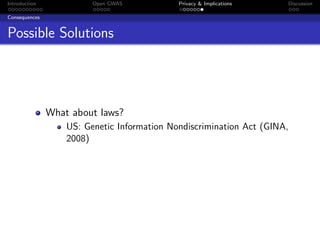 Introduction             Open GWAS           Privacy & Implications   Discussion

Consequences


Possible Solutions




               What about laws?
                   US: Genetic Information Nondiscrimination Act (GINA,
                   2008)
 