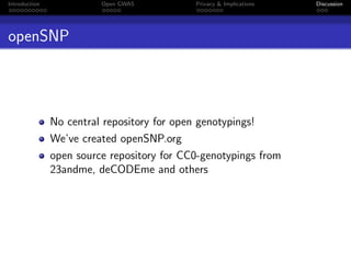 Introduction             Open GWAS          Privacy & Implications   Discussion




openSNP




               No central repository for open genotypings!
               We’ve created openSNP.org
               open source repository for CC0-genotypings from
               23andme, deCODEme and others
 