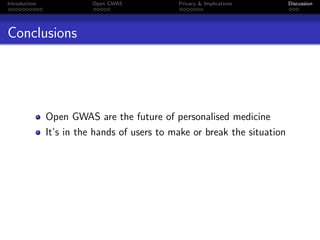 Introduction              Open GWAS           Privacy & Implications       Discussion




Conclusions




               Open GWAS are the future of personalised medicine
               It’s in the hands of users to make or break the situation
 