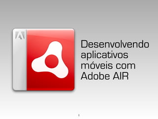 Desenvolvendo
    aplicativos
    móveis com
    Adobe AIR


1
 