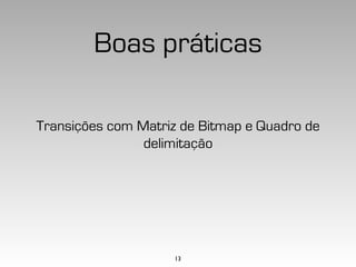 Boas práticas

Transições com Matriz de Bitmap e Quadro de
                delimitação




                    13
 