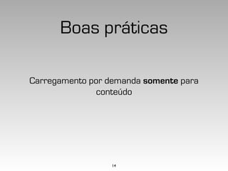 Boas práticas

Carregamento por demanda somente para
              conteúdo




                  14
 
