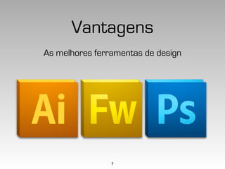 Vantagens
As melhores ferramentas de design




                7
 