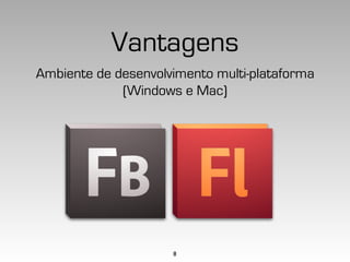 Vantagens
Ambiente de desenvolvimento multi-plataforma
             (Windows e Mac)




                     8
 