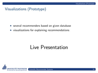 Visualizations (Prototype)


Visualizations (Prototype)



     several recommenders based on given database
     visualizations for explaining recommendations




                  Live Presentation


                 Scientiﬁc Recommender Systems                              15
 