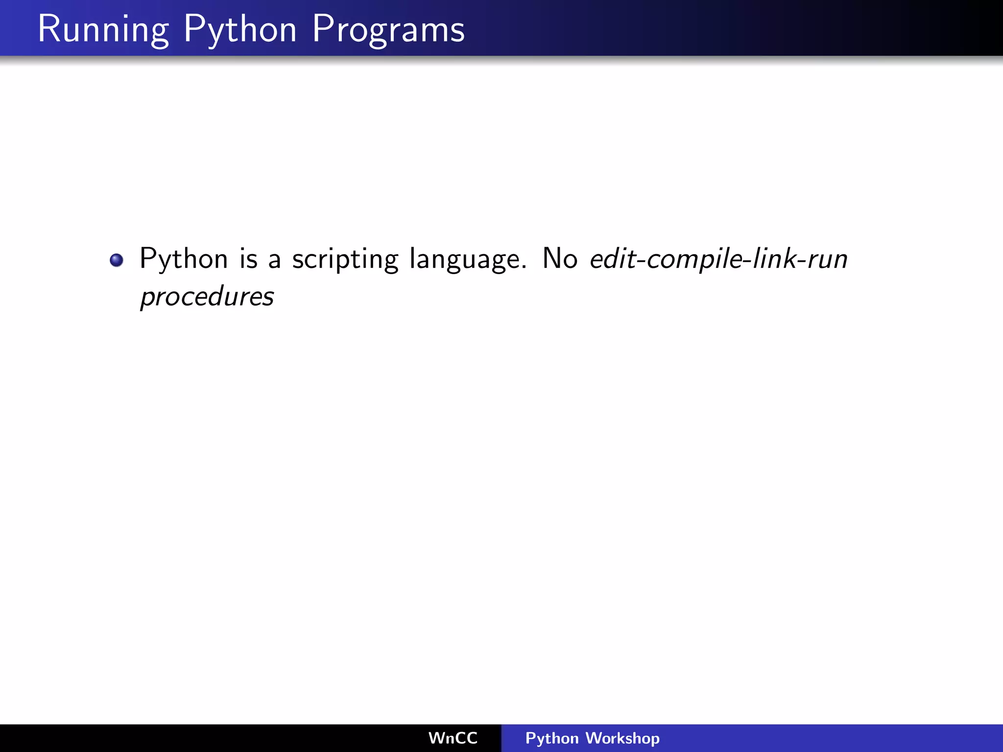Running Python Programs




     Python is a scripting language. No edit-compile-link-run
     procedures




                           WnCC    Python Workshop
 