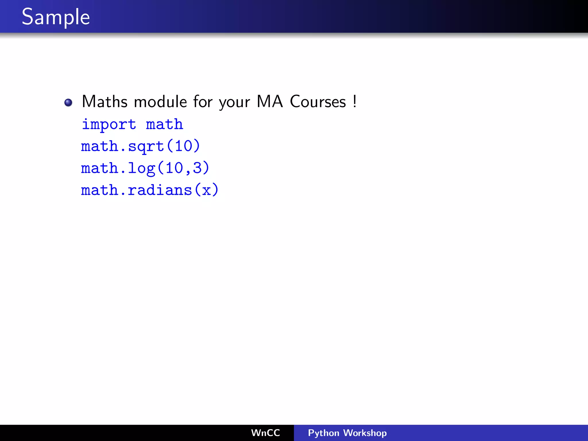 Sample


     Maths module for your MA Courses !
     import math
     math.sqrt(10)
     math.log(10,3)
     math.radians(x)




                         WnCC   Python Workshop
 