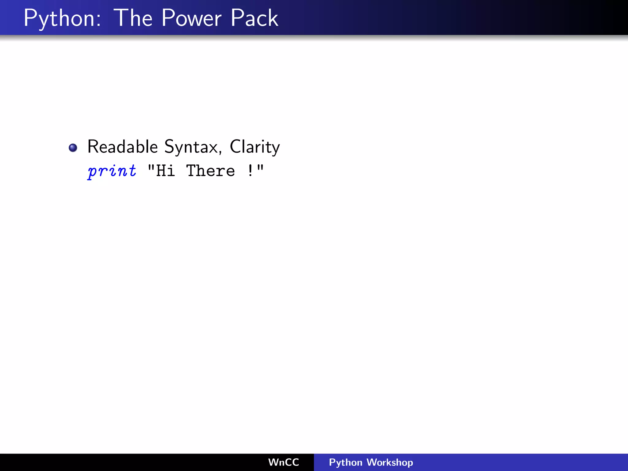 Python: The Power Pack




     Readable Syntax, Clarity
     print "Hi There !"




                           WnCC   Python Workshop
 