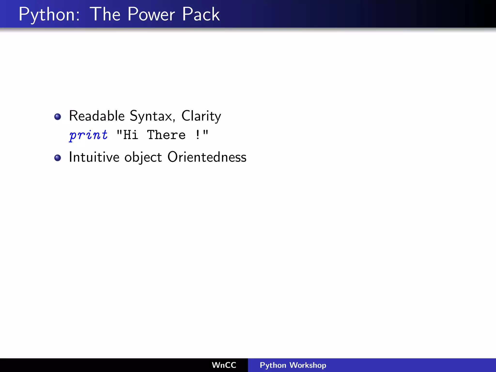 Python: The Power Pack




     Readable Syntax, Clarity
     print "Hi There !"
     Intuitive object Orientedness




                            WnCC     Python Workshop
 
