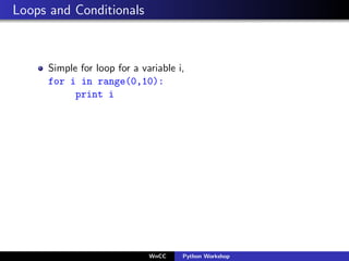 Loops and Conditionals



     Simple for loop for a variable i,
     for i in range(0,10):
           print i




       ...