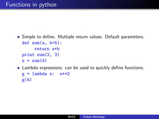 Functions in python




      Simple to deﬁne. Multiple return values. Default parameters.
      def sum(a, b=5):
        ...