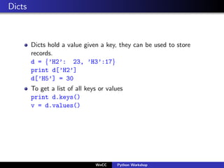 Dicts



        Dicts hold a value given a key, they can be used to store
        records.
        d = {’H2’: 23, ’H3’:17...