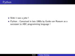 Python




     Slide 1 was a joke !
     Python : Conceived in late 1980s by Guido van Rossum as a
     successor to ABC ...