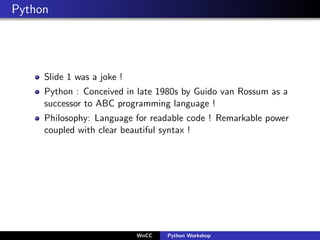 Python




     Slide 1 was a joke !
     Python : Conceived in late 1980s by Guido van Rossum as a
     successor to ABC ...