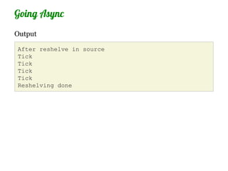 Going Async
Output

After reshelve in source
Tick
Tick
Tick
Tick
Reshelving done
 