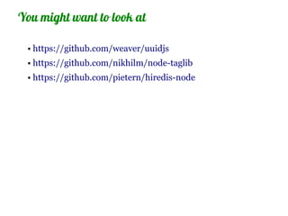 You might want to look at

 • https://github.com/weaver/uuidjs
 • https://github.com/nikhilm/node-taglib
 • https://github.com/pietern/hiredis-node
 