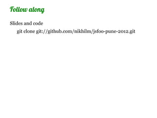 Follow along
Slides and code
   git clone git://github.com/nikhilm/jsfoo-pune-2012.git
 