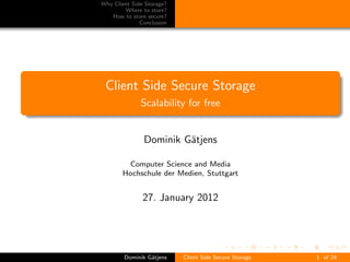 Why Client Side Storage?
        Where to store?
   How to store secure?
              Conclusion




 Client Side Secure Storage
              Scalability for free


               Dominik G¨tjens
                        a

        Computer Science and Media
       Hochschule der Medien, Stuttgart


               27. January 2012




        Dominik G¨tjens
                 a         Client Side Secure Storage   1 of 24
 