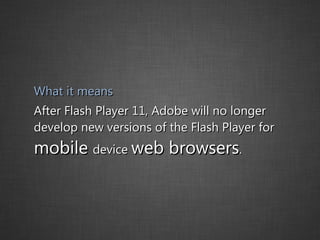 What it means After Flash Player 11, Adobe will no longer develop new versions of the Flash Player for  mobile  device  web browsers . 