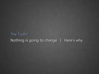 The Truth? Nothing is going to change  |  Here’s why 