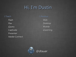 Hi, I’m Dustin I Teach Flash Flex jQuery Captivate Presenter Adobe Connect I Develop Web Desktop Mobile eLearning @dtauer 