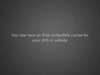You now have an iPad-compatible course for your LMS or website 