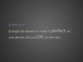 Screen Size It might be easiest to make it  perfect  on one device and just  OK  on the rest 