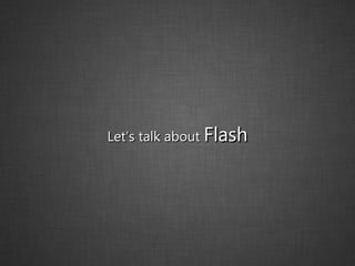 Let’s talk about  Flash 