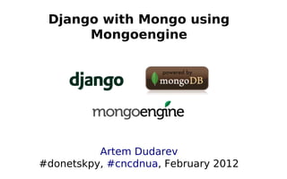 Django with Mongo using
      Mongoengine




          Artem Dudarev
#donetskpy, #cncdnua, February 2012
 