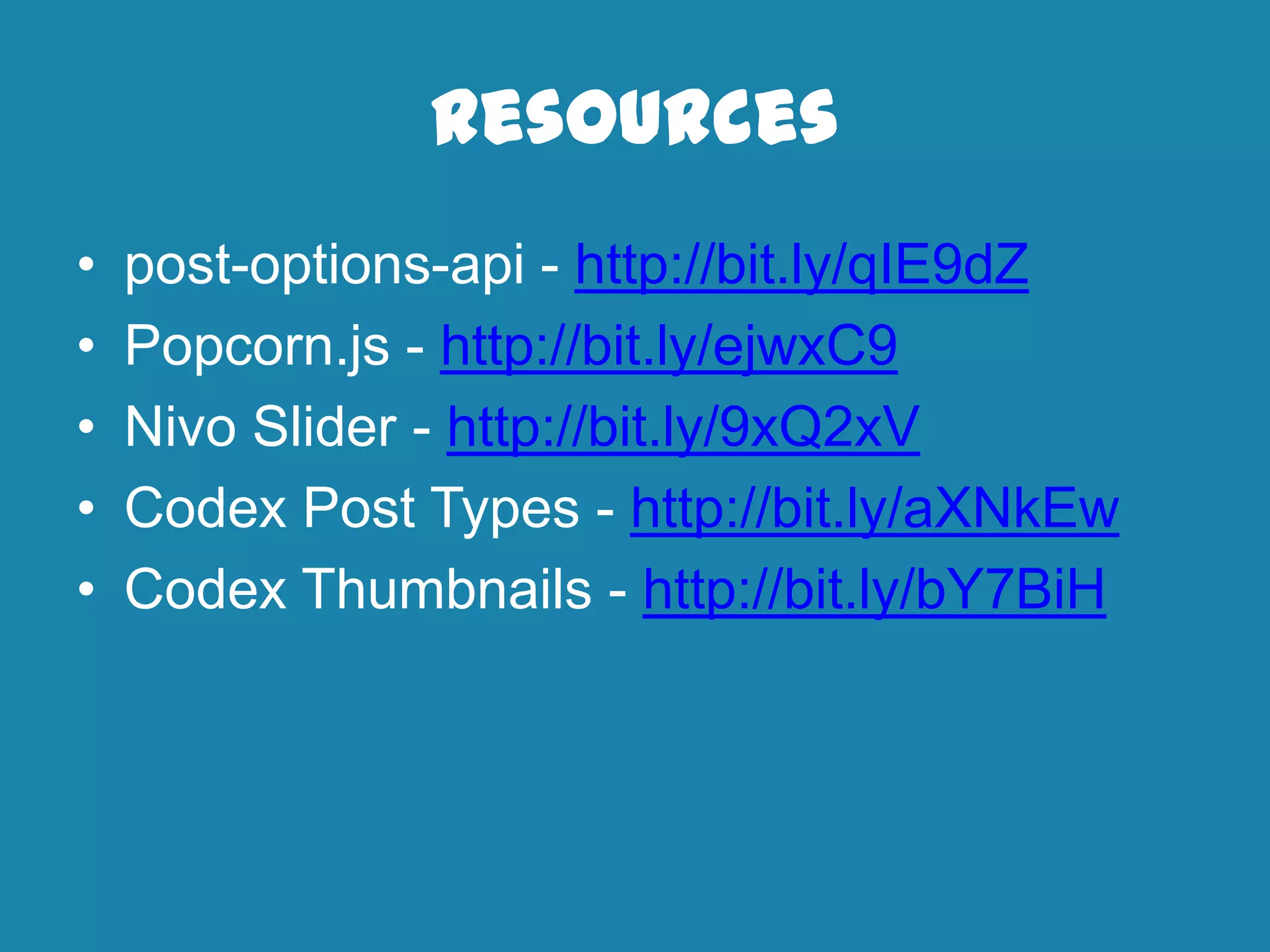 Resources
• post-options-api - http://bit.ly/qIE9dZ
• Popcorn.js - http://bit.ly/ejwxC9
• Nivo Slider - http://bit.ly/9xQ2xV
• Codex Post Types - http://bit.ly/aXNkEw
• Codex Thumbnails - http://bit.ly/bY7BiH