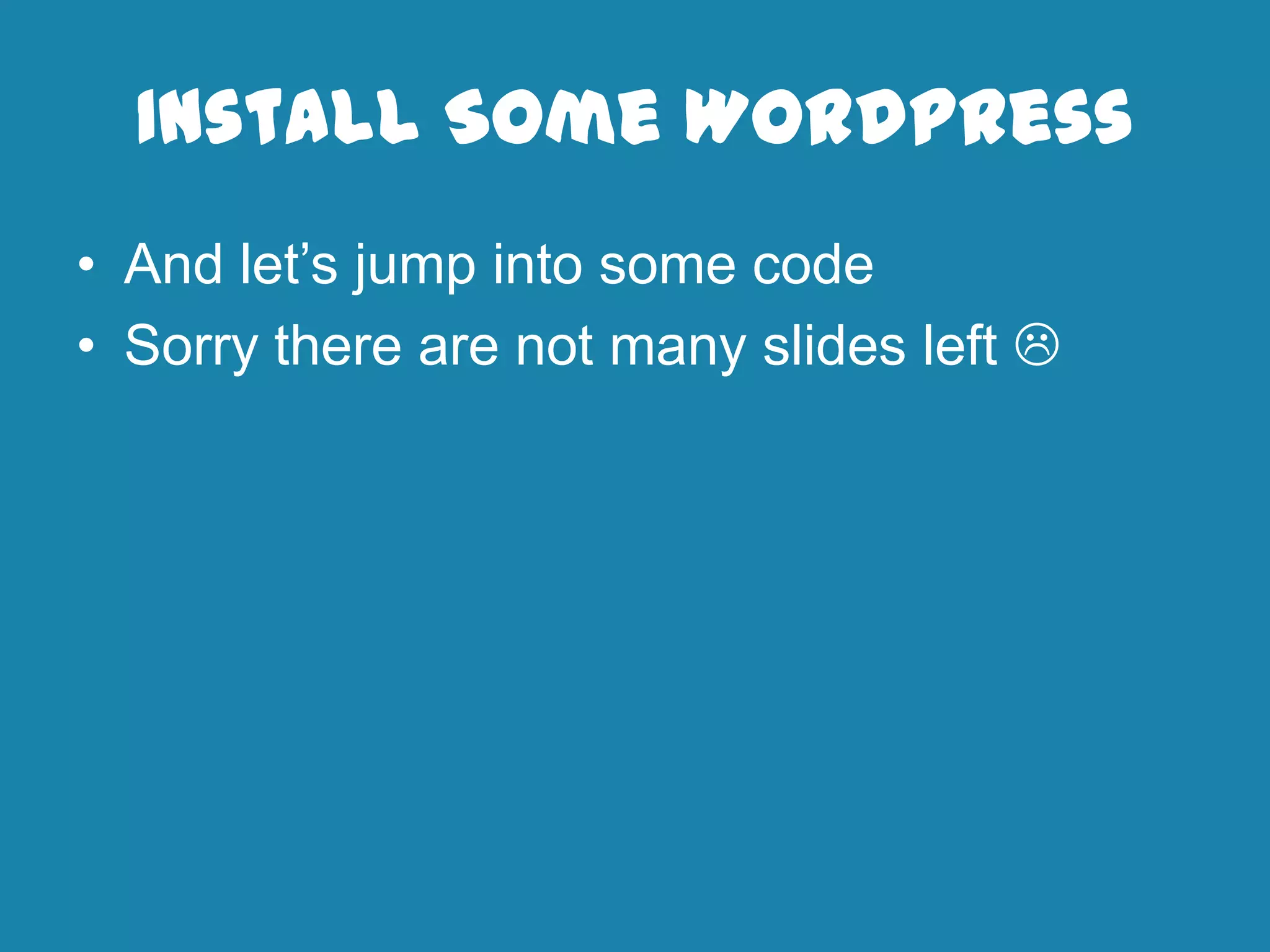 Install Some WordPress
• And let’s jump into some code
• Sorry there are not many slides left 