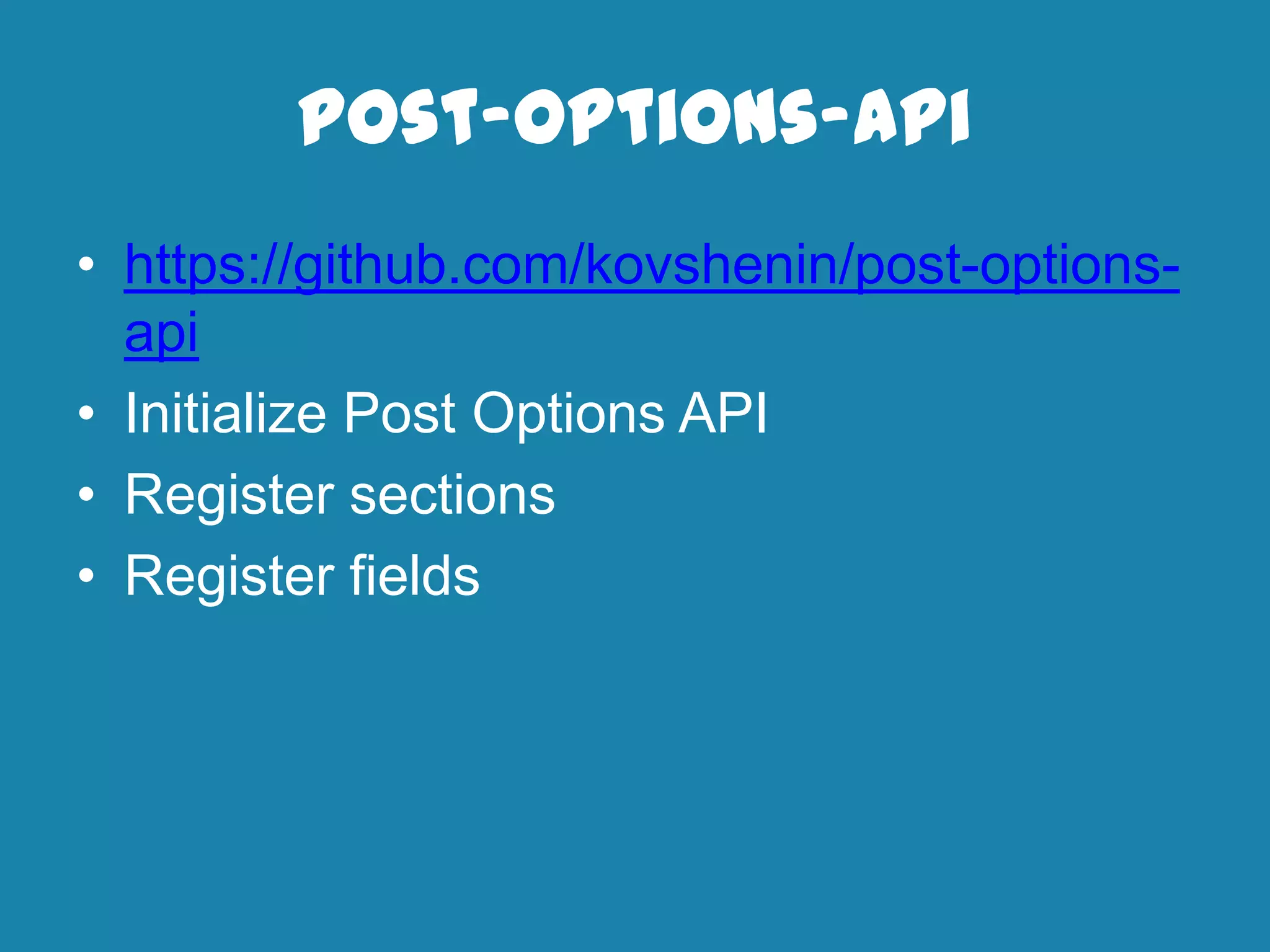post-options-api
• https://github.com/kovshenin/post-options-
api
• Initialize Post Options API
• Register sections
• Register fields