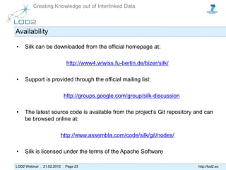 Creating Knowledge out of Interlinked Data



Availability

•    Silk can be downloaded from the official homepage at:

  ...