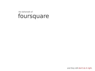 the behemoth of

foursquare




                  and they still don't do it right.
 