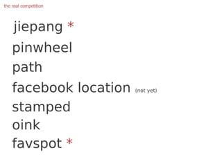 the real competition




    jiepang *
    pinwheel
    path
    facebook location   (not yet)


    stamped
    oink
    favspot *
 