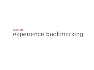 (social)
experience bookmarking
 