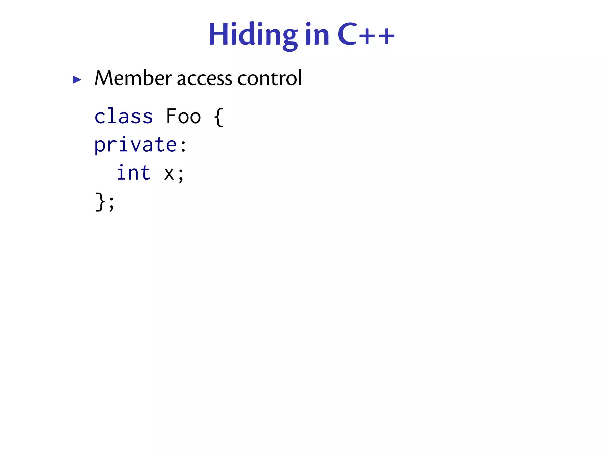 Hiding in C++
Member access control
class Foo {
private:
  int x;
};
 