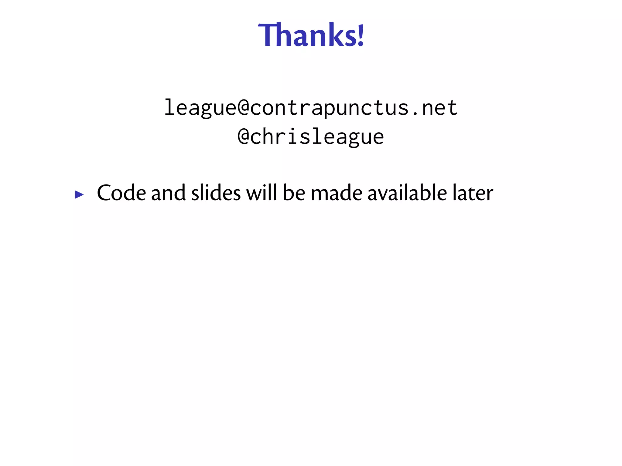 anks!
       league@contrapunctus.net
             @chrisleague

Code and slides will be made available later
 
