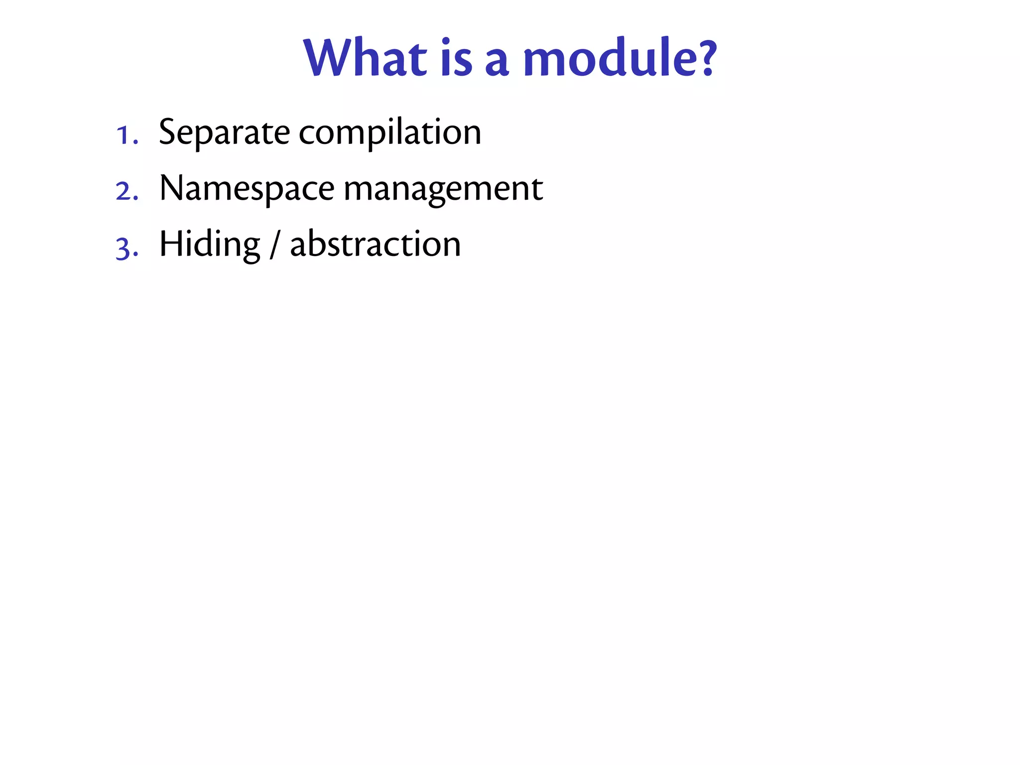 What is a module?
. Separate compilation
. Namespace management
. Hiding / abstraction
 