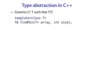 Type abstraction in C++
Generics (∀ T such that ???)
template<class T>
T& findMin(T* array, int size);
 
