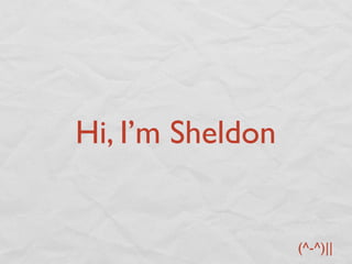 Hi, I’m Sheldon


                  (^-^)||
 