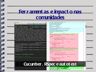 Fer r am as e im
        ent       pact o nas
        com unidades




  Cucum , RSpec e aut ot est
       ber
 