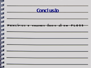 Concl usão

P ri n c íp i o s e valo re s ág e i s já e m F L O S S
 