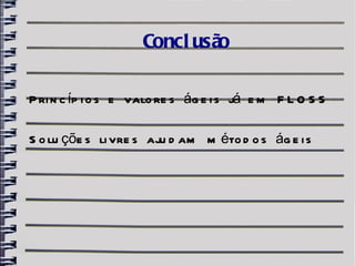 Concl usão

P ri n c íp i o s e valo re s ág e i s já e m F L O S S

S o lu çõe s li vre s aju d am m éto d o s ág e i s
 