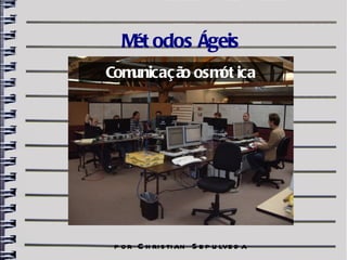 M odos Ágeis
    ét
Comunicaç ã osm ica
           o   ót




 p o r C h ri s ti an S e p u lve d a
 