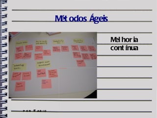 M odos Ágeis
                  ét

                                                                                 M hor ia
                                                                                  el
                                                                                 cont ínua

                 file:///home/pptfactory/temp/20120402203208/retrospective.jpg




p o r F ab i o
 